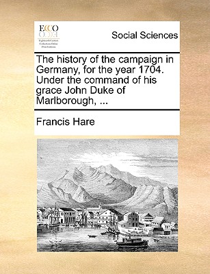 The History of the Campaign in Germany, for the Year 1704. Under the Command of His Grace John Duke of Marlborough, ... - Hare, Francis