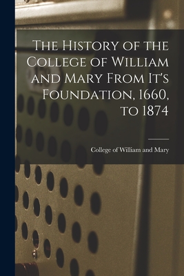 The History of the College of William and Mary From It's Foundation, 1660, to 1874 - Of William and Mary, College