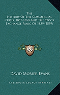 The History Of The Commercial Crisis, 1857-1858 And The Stock Exchange Panic Of 1859 (1859)