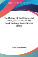 The History Of The Commercial Crisis, 1857-1858 And The Stock Exchange Panic Of 1859 (1859)