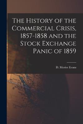 The History of the Commercial Crisis, 1857-1858 and the Stock Exchange Panic of 1859 - Evans, D Morier