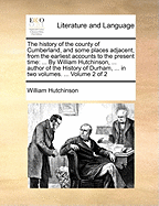 The History of the County of Cumberland, and Some Places Adjacent, from the Earliest Accounts to the Present Time: Comprehending the Local History of the County; Its Antiquities, the Origin, Genealogy, and Present State of the Principal Families, with Bio