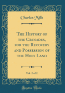 The History of the Crusades, for the Recovery and Possession of the Holy Land, Vol. 2 of 2 (Classic Reprint)