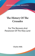The History Of The Crusades: For The Recovery And Possession Of The Holy Land