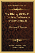 The History of the E. I. Du Pont de Nemours Powder Company: A Century of Success (1912)