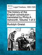 The History of the English Constitution: Translated by Philip A. Ashworth. Volume 1 of 2 - Von Gneist, Rudolf, Dr.