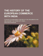 The History of the European Commerce with India. to Which Is Subjoined a Review of the Arguments for and Against the Trade with India