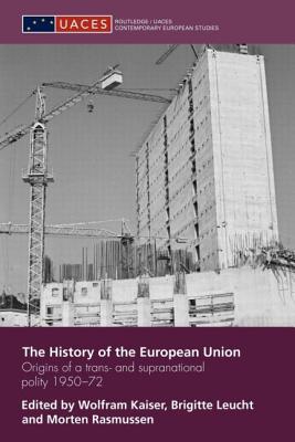 The History of the European Union: Origins of a Trans- and Supranational Polity 1950-72 - Kaiser, Wolfram (Editor), and Leucht, Brigitte (Editor), and Rasmussen, Morten (Editor)