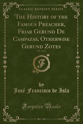 The History of the Famous Preacher, Friar Gerund de Campazas, Otherwise Gerund Zotes, Vol. 2 of 2 (Classic Reprint) - Isla, Jose Francisco De