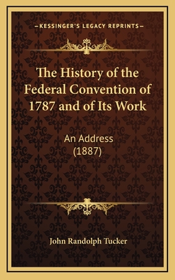 The History of the Federal Convention of 1787 and of Its Work: An Address (1887) - Tucker, John Randolph