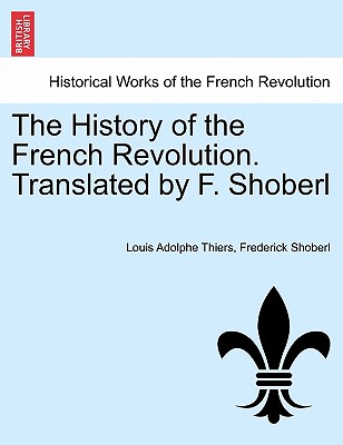 The History of the French Revolution. Translated by F. Shoberl. Vol. I - Thiers, Louis Adolphe, and Shoberl, Frederick