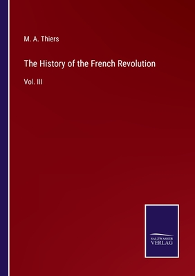 The History of the French Revolution: Vol. III - Thiers, M a