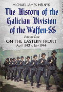 The History of the Galician Division of the Waffen SS Vol 1: On the Eastern Front: April 1943 to July 1944