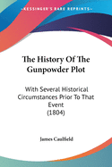The History Of The Gunpowder Plot: With Several Historical Circumstances Prior To That Event (1804)