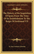The History of the Inquisition of Spain from the Time of Its Establishment to the Reign of Ferdinand VII