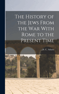 The History of the Jews From the war With Rome to the Present Time
