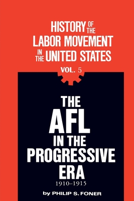 The History of the Labor Movement in the United States, Vol. 5: The AFL in the Progressive Era, 1910-1915 - Foner, Philip