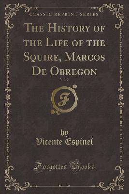 The History of the Life of the Squire, Marcos de Obregon, Vol. 2 (Classic Reprint) - Espinel, Vicente