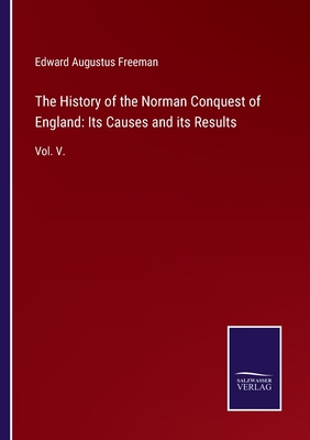 The History of the Norman Conquest of England: Its Causes and its Results: Vol. V. - Freeman, Edward Augustus