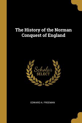 The History of the Norman Conquest of England - Freeman, Edward a