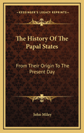 The History of the Papal States: From Their Origin to the Present Day