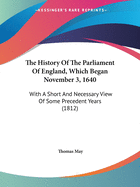 The History Of The Parliament Of England, Which Began November 3, 1640: With A Short And Necessary View Of Some Precedent Years (1812)