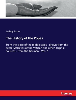 The History of the Popes: from the close of the middle ages - drawn from the secret Archives of the Vatican and other original sources - from the German - Vol. 7 - Pastor, Ludwig