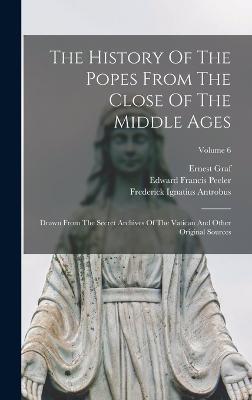 The History Of The Popes From The Close Of The Middle Ages: Drawn From The Secret Archives Of The Vatican And Other Original Sources; Volume 6 - Ludwig Pastor (Freiherr Von) (Creator), and Frederick Ignatius Antrobus (Creator), and Ralph Francis Kerr (Creator)