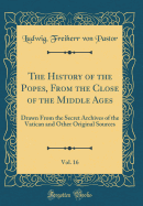 The History of the Popes, from the Close of the Middle Ages, Vol. 16: Drawn from the Secret Archives of the Vatican and Other Original Sources (Classic Reprint)