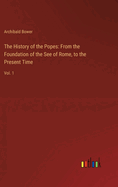 The History of the Popes: From the Foundation of the See of Rome, to the Present Time: Vol. 1