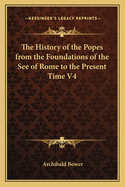 The History of the Popes from the Foundations of the See of Rome to the Present Time V4