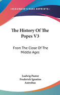 The History Of The Popes V3: From The Close Of The Middle Ages