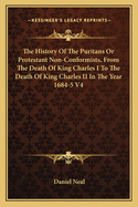 The History Of The Puritans Or Protestant Non-Conformists, From The Death Of King Charles I To The Death Of King Charles II In The Year 1684-5 V4