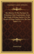 The History of the Puritans or Protestant Non-Conformists, from the Death of King Charles I to the Death of King Charles II in the Year 1684-5 V4