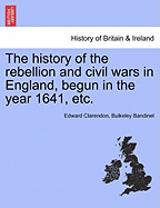 The History of the Rebellion and Civil Wars in England, Begun in the Year 1641, Etc.