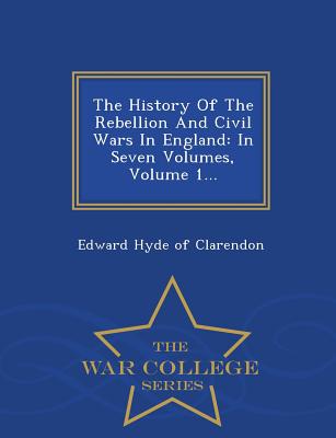 The History Of The Rebellion And Civil Wars In England: In Seven Volumes, Volume 1... - War College Series - Edward Hyde of Clarendon (Creator)