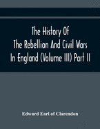 The History Of The Rebellion And Civil Wars In England (Volume Iii) Part Ii