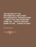 The History of the Reformation, and Other Ecclesiastical Transactions ... about the Low-Countries, from the ... Eighth Century Down to the ... Synod of Dort