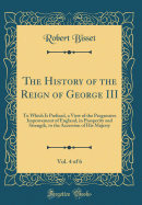 The History of the Reign of George III, Vol. 4 of 6: To Which Is Prefixed, a View of the Progressive Improvement of England, in Prosperity and Strength, to the Accession of His Majesty (Classic Reprint)