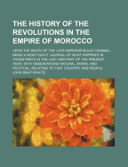 The History of the Revolutions in the Empire of Morocco: Upon the Death of the Late Emperor Muley Ishmael; Being a Most Exact Journal of What Happen'd in Those Parts in the Last and Part of the Present Year. with Observations Natural, Moral and Political,
