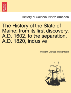 The History Of The State Of Maine: From Its First Discovery, A.d. 1602, To The Separation, A.d. 1820, Inclusive; Volume 1