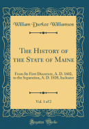 The History of the State of Maine, Vol. 1 of 2: From Its First Discovery, A. D. 1602, to the Separation, A. D. 1820, Inclusive (Classic Reprint)