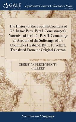 The History of the Swedish Countess of G*. In two Parts. Part I. Consisting of a Narrative of her Life, Part II. Containing an Account of the Sufferings of the Count, her Husband, By C. F. Gellert, Translated From the Original German - Gellert, Christian Frchtegott