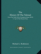 The History Of The Talmud: From The Time Of Its Formation About 200 B. C. Up To The Present Time