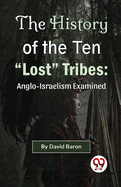 The History of the Ten "Lost" Tribes: Anglo-Israelism Examined