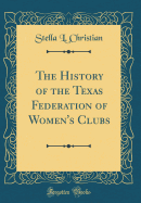 The History of the Texas Federation of Women's Clubs (Classic Reprint)