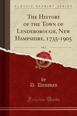 The History of the Town of Lyndeborough, New Hampshire, 1735-1905, Vol. 1 (Classic Reprint) - Donovan, D