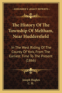 The History of the Township of Meltham, Near Huddersfield: In the West-Riding of the County of York; From the Earliest Times to the Present