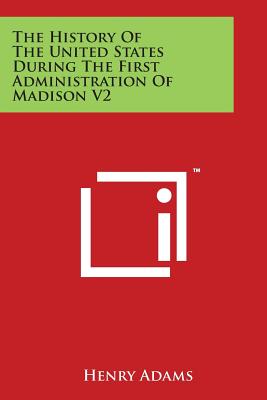 The History Of The United States During The First Administration Of Madison V2 - Adams, Henry