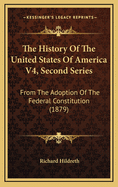 The History of the United States of America V4, Second Series: From the Adoption of the Federal Constitution (1879)